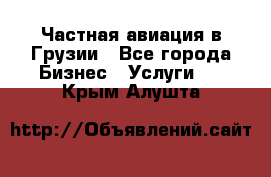 Частная авиация в Грузии - Все города Бизнес » Услуги   . Крым,Алушта